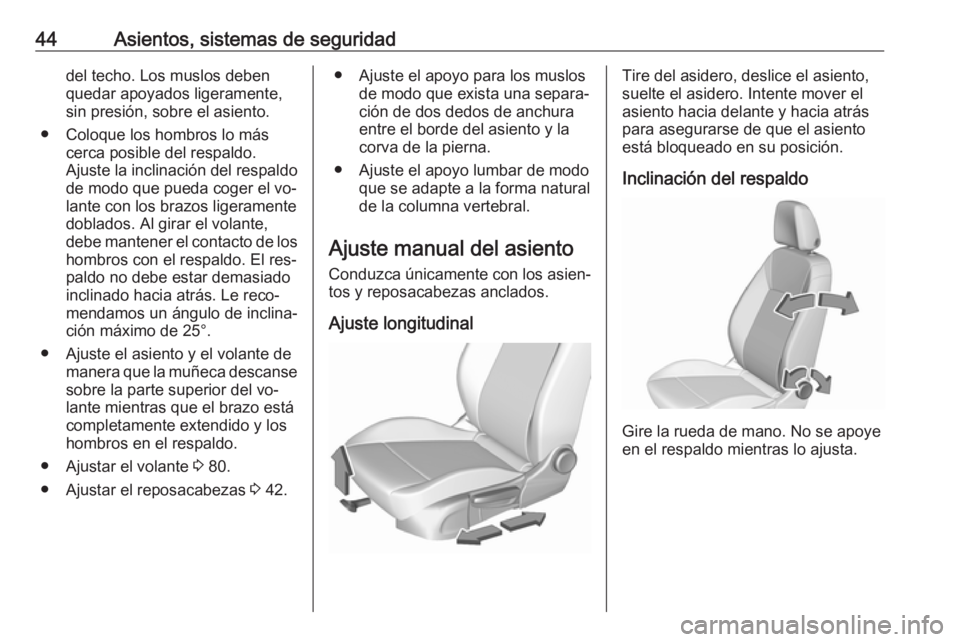 OPEL ASTRA K 2016 Manual de Instrucciones (in Spanish) 44Asientos, sistemas de seguridaddel techo. Los muslos deben
quedar apoyados ligeramente,
sin presión, sobre el asiento.
● Coloque los hombros lo más cerca posible del respaldo.
Ajuste la inclinac OPEL ASTRA K 2016 Manual de Instrucciones (in Spanish) 44Asientos, sistemas de seguridaddel techo. Los muslos deben
quedar apoyados ligeramente,
sin presión, sobre el asiento.
● Coloque los hombros lo más cerca posible del respaldo.
Ajuste la inclinac
