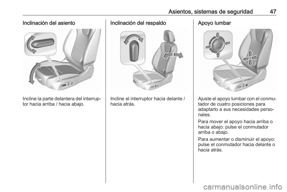 OPEL ASTRA K 2016  Manual de Instrucciones (in Spanish) Asientos, sistemas de seguridad47Inclinación del asiento
Incline la parte delantera del interrup‐tor hacia arriba / hacia abajo.
Inclinación del respaldo
Incline el interruptor hacia delante /
hac