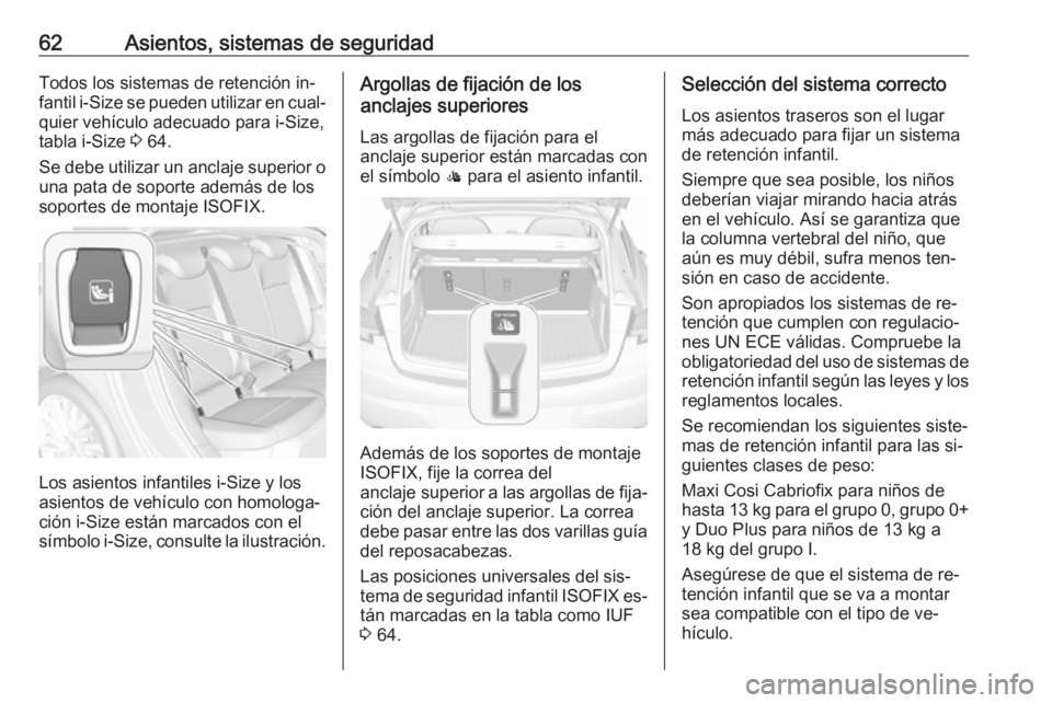 OPEL ASTRA K 2016  Manual de Instrucciones (in Spanish) 62Asientos, sistemas de seguridadTodos los sistemas de retención in‐
fantil  i-Size  se pueden utilizar en cual‐
quier vehículo adecuado para i-Size,
tabla i-Size  3 64.
Se debe utilizar un ancl