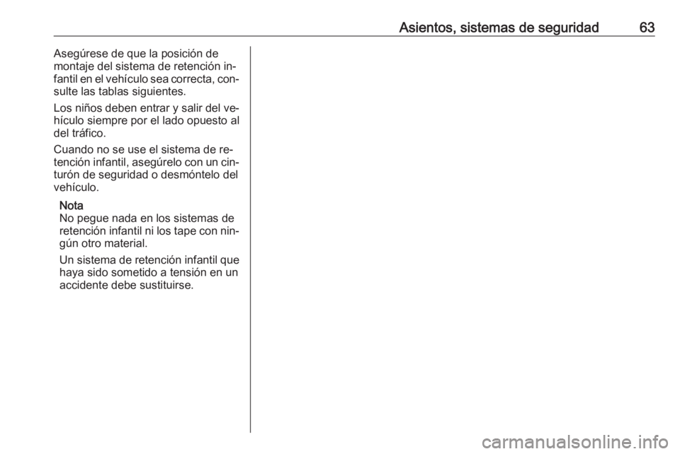 OPEL ASTRA K 2016  Manual de Instrucciones (in Spanish) Asientos, sistemas de seguridad63Asegúrese de que la posición de
montaje del sistema de retención in‐
fantil en el vehículo sea correcta, con‐
sulte las tablas siguientes.
Los niños deben ent