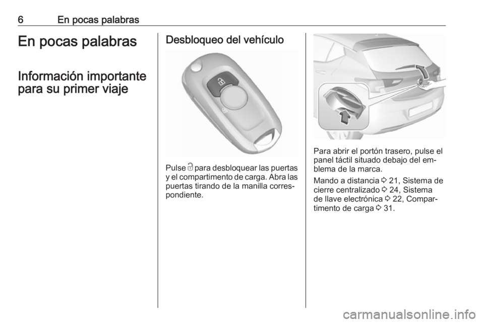 OPEL ASTRA K 2016  Manual de Instrucciones (in Spanish) 6En pocas palabrasEn pocas palabrasInformación importante
para su primer viajeDesbloqueo del vehículo
Pulse  c
 para desbloquear las puertas
y el compartimento de carga. Abra las puertas tirando de 