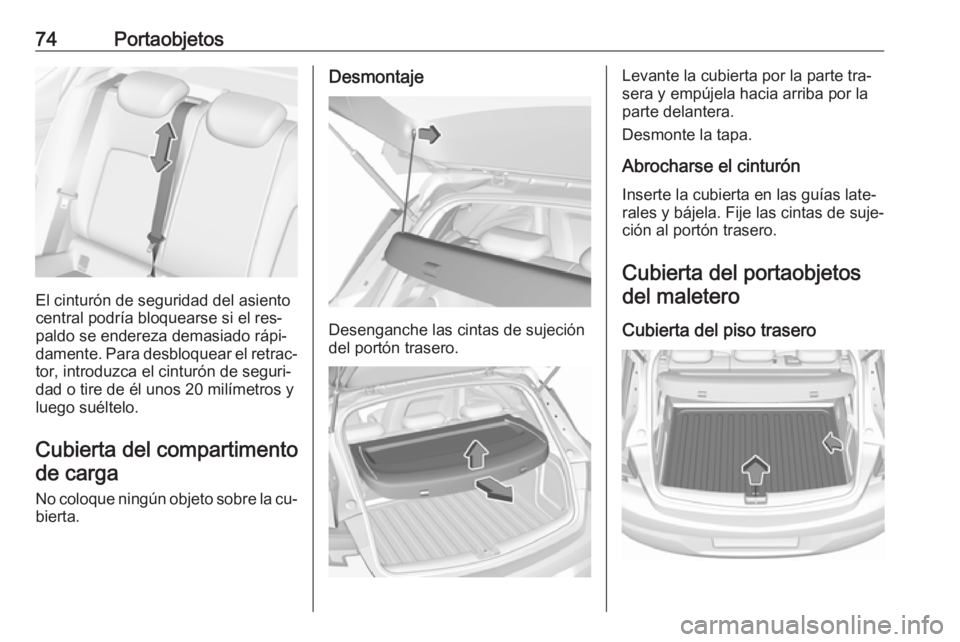 OPEL ASTRA K 2016  Manual de Instrucciones (in Spanish) 74Portaobjetos
El cinturón de seguridad del asiento
central podría bloquearse si el res‐
paldo se endereza demasiado rápi‐
damente. Para desbloquear el retrac‐
tor, introduzca el cinturón de