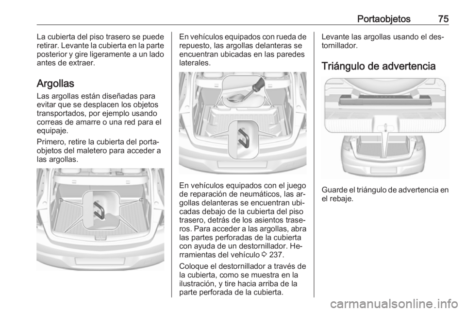 OPEL ASTRA K 2016  Manual de Instrucciones (in Spanish) Portaobjetos75La cubierta del piso trasero se puede
retirar. Levante la cubierta en la parte
posterior y gire ligeramente a un lado antes de extraer.
Argollas
Las argollas están diseñadas para evita