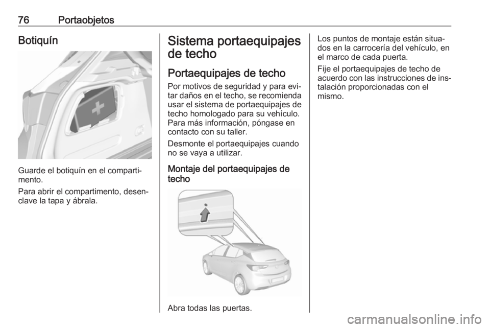 OPEL ASTRA K 2016  Manual de Instrucciones (in Spanish) 76PortaobjetosBotiquín
Guarde el botiquín en el comparti‐
mento.
Para abrir el compartimento, desen‐
clave la tapa y ábrala.
Sistema portaequipajes
de techo
Portaequipajes de techo
Por motivos 