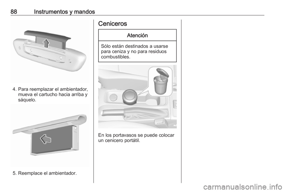OPEL ASTRA K 2016  Manual de Instrucciones (in Spanish) 88Instrumentos y mandos
4. Para reemplazar el ambientador,mueva el cartucho hacia arriba y
sáquelo.
5. Reemplace el ambientador.
CenicerosAtención
Sólo están destinados a usarse
para ceniza y no p
