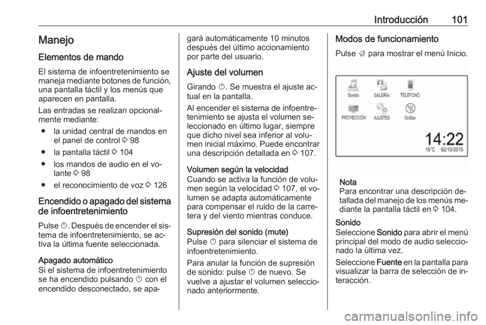 OPEL ASTRA K 2016.5  Manual de infoentretenimiento (in Spanish) Introducción101Manejo
Elementos de mando
El sistema de infoentretenimiento se
maneja mediante botones de función, una pantalla táctil y los menús que
aparecen en pantalla.
Las entradas se realizan