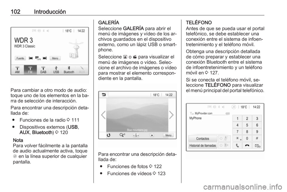 OPEL ASTRA K 2016.5  Manual de infoentretenimiento (in Spanish) 102Introducción
Para cambiar a otro modo de audio:
toque uno de los elementos en la ba‐
rra de selección de interacción.
Para encontrar una descripción deta‐
llada de:
● Funciones de la radi