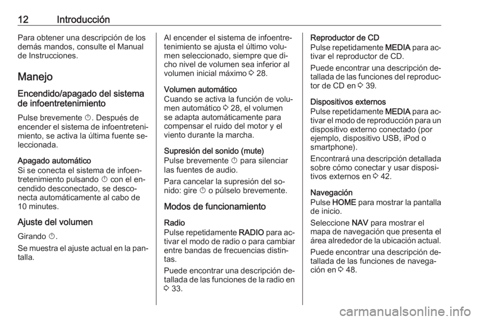 OPEL ASTRA K 2016.5  Manual de infoentretenimiento (in Spanish) 12IntroducciónPara obtener una descripción de los
demás mandos, consulte el Manual de Instrucciones.
Manejo Encendido/apagado del sistema
de infoentretenimiento
Pulse brevemente  X. Después de
enc