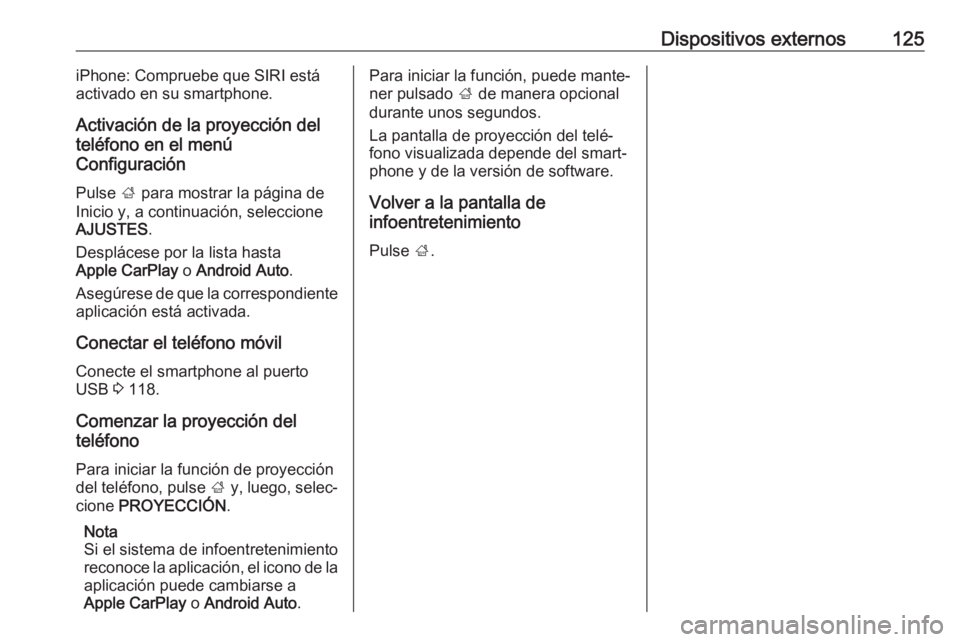 OPEL ASTRA K 2016.5  Manual de infoentretenimiento (in Spanish) Dispositivos externos125iPhone: Compruebe que SIRI está
activado en su smartphone.
Activación de la proyección del
teléfono en el menú
Configuración
Pulse  ; para mostrar la página de
Inicio y,