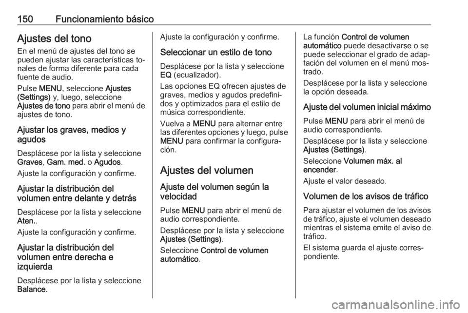 OPEL ASTRA K 2016.5  Manual de infoentretenimiento (in Spanish) 150Funcionamiento básicoAjustes del tono
En el menú de ajustes del tono se
pueden ajustar las características to‐
nales de forma diferente para cada
fuente de audio.
Pulse  MENU , seleccione  Aju