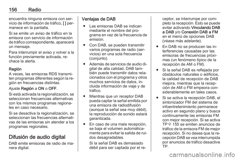 OPEL ASTRA K 2016.5  Manual de infoentretenimiento (in Spanish) 156Radioencuentra ninguna emisora con ser‐
vicio de información de tráfico,  [ ] per‐
manece en la pantalla.
Si se emite un aviso de tráfico en la
emisora con servicio de información
de tráfi
