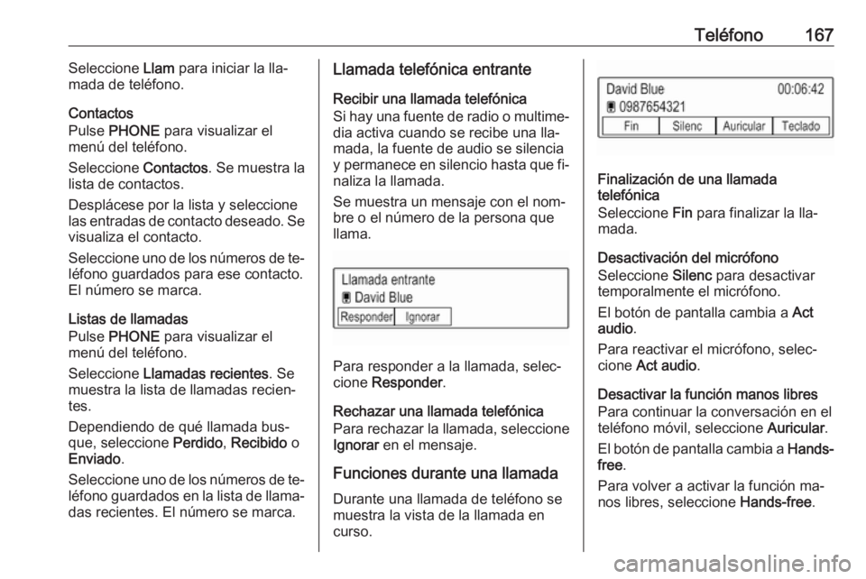 OPEL ASTRA K 2016.5 Manual de infoentretenimiento (in Spanish) Teléfono167Seleccione Llam para iniciar la lla‐
mada de teléfono.
Contactos
Pulse PHONE para visualizar el
menú del teléfono.
Seleccione Contactos. Se muestra la
lista de contactos.
Despláce OPEL ASTRA K 2016.5 Manual de infoentretenimiento (in Spanish) Teléfono167Seleccione Llam para iniciar la lla‐
mada de teléfono.
Contactos
Pulse PHONE para visualizar el
menú del teléfono.
Seleccione Contactos. Se muestra la
lista de contactos.
Despláce