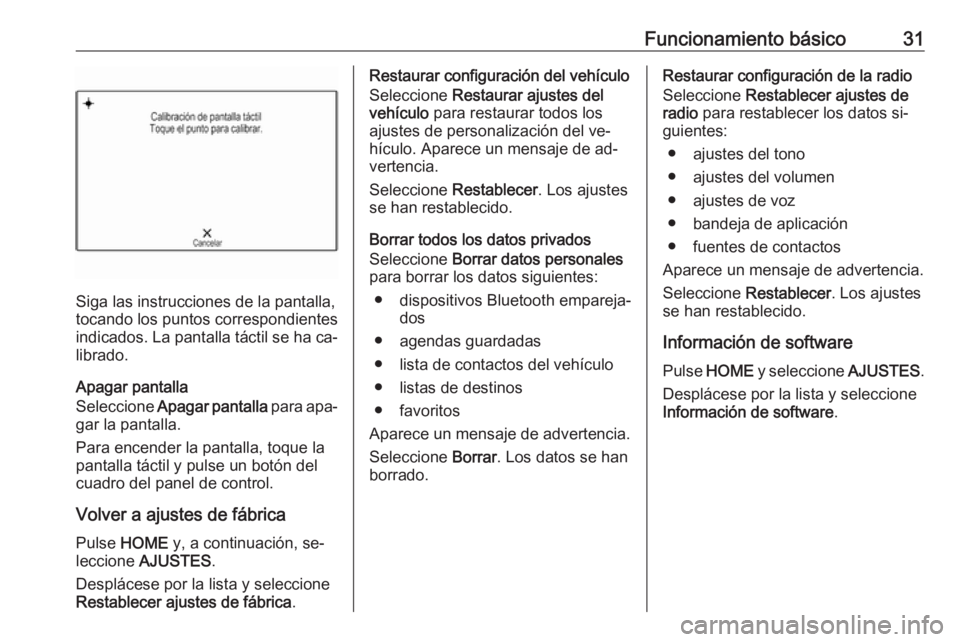 OPEL ASTRA K 2016.5  Manual de infoentretenimiento (in Spanish) Funcionamiento básico31
Siga las instrucciones de la pantalla,
tocando los puntos correspondientes
indicados. La pantalla táctil se ha ca‐
librado.
Apagar pantalla
Seleccione  Apagar pantalla  par