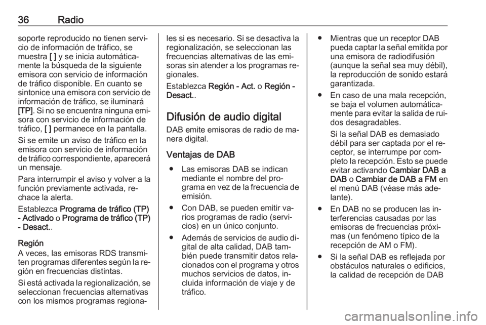 OPEL ASTRA K 2016.5  Manual de infoentretenimiento (in Spanish) 36Radiosoporte reproducido no tienen servi‐
cio de información de tráfico, se
muestra  [ ] y se inicia automática‐
mente la búsqueda de la siguiente
emisora con servicio de información
de tr�