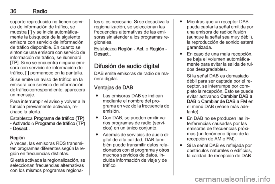 OPEL ASTRA K 2016.5  Manual de infoentretenimiento (in Spanish) 36Radiosoporte reproducido no tienen servi‐
cio de información de tráfico, se
muestra  [ ] y se inicia automática‐
mente la búsqueda de la siguiente
emisora con servicio de información
de tr