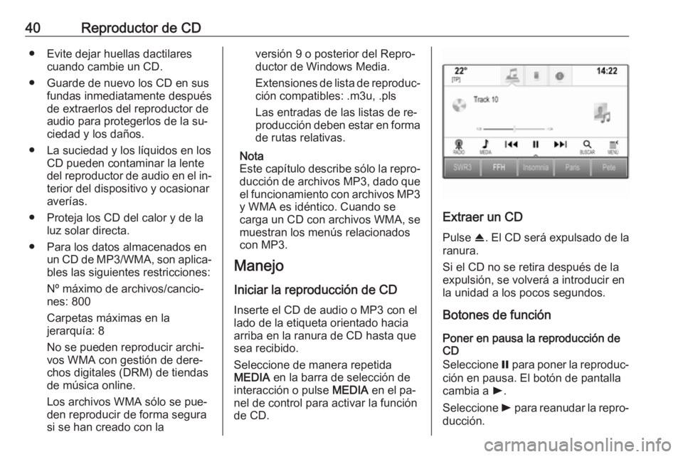 OPEL ASTRA K 2016.5  Manual de infoentretenimiento (in Spanish) 40Reproductor de CD● Evite dejar huellas dactilarescuando cambie un CD.
● Guarde de nuevo los CD en sus fundas inmediatamente después
de extraerlos del reproductor de
audio para protegerlos de la