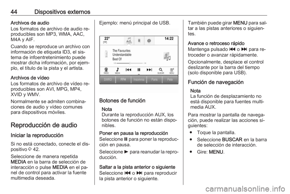 OPEL ASTRA K 2016.5  Manual de infoentretenimiento (in Spanish) 44Dispositivos externosArchivos de audio
Los formatos de archivo de audio re‐
producibles son MP3, WMA, AAC,
M4A y AIF.
Cuando se reproduce un archivo con
información de etiqueta ID3, el sis‐
tem