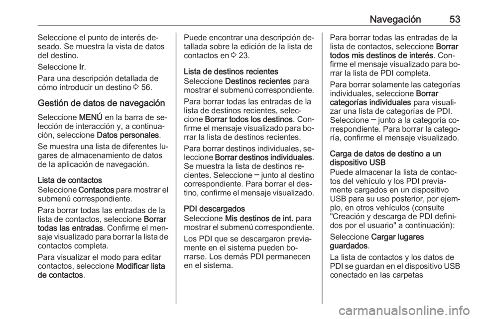 OPEL ASTRA K 2016.5 Manual de infoentretenimiento (in Spanish) Navegación53Seleccione el punto de interés de‐
seado. Se muestra la vista de datos
del destino.
Seleccione Ir.
Para una descripción detallada de
cómo introducir un destino 3 56.
Gestión de da OPEL ASTRA K 2016.5 Manual de infoentretenimiento (in Spanish) Navegación53Seleccione el punto de interés de‐
seado. Se muestra la vista de datos
del destino.
Seleccione Ir.
Para una descripción detallada de
cómo introducir un destino 3 56.
Gestión de da