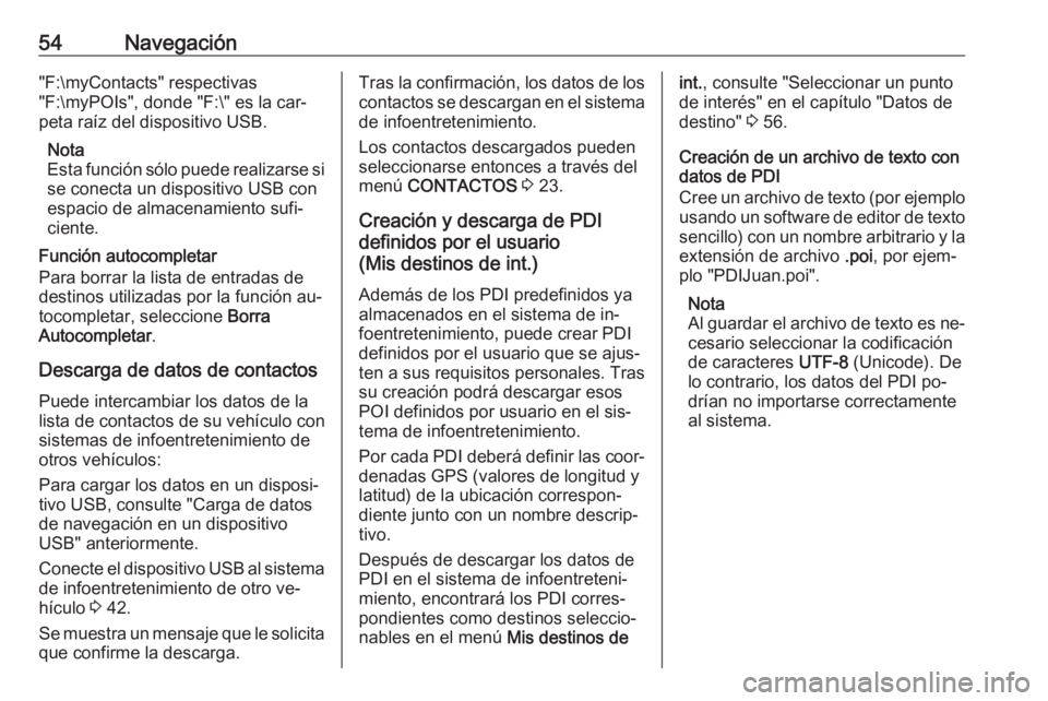 OPEL ASTRA K 2016.5 Manual de infoentretenimiento (in Spanish) 54Navegación"F:\myContacts" respectivas
"F:\myPOIs", donde "F:\" es la car‐
peta raíz del dispositivo USB.
Nota
Esta función sólo puede realizarse si
se conecta un dispos OPEL ASTRA K 2016.5 Manual de infoentretenimiento (in Spanish) 54Navegación"F:\myContacts" respectivas
"F:\myPOIs", donde "F:\" es la car‐
peta raíz del dispositivo USB.
Nota
Esta función sólo puede realizarse si
se conecta un dispos