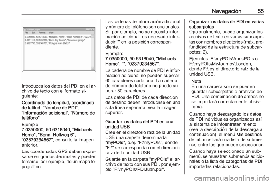 OPEL ASTRA K 2016.5 Manual de infoentretenimiento (in Spanish) Navegación55
Introduzca los datos del PDI en el ar‐
chivo de texto con el formato si‐
guiente:
Coordinada de longitud, coordinada
de latitud, "Nombre de PDI",
"Información adicional& OPEL ASTRA K 2016.5 Manual de infoentretenimiento (in Spanish) Navegación55
Introduzca los datos del PDI en el ar‐
chivo de texto con el formato si‐
guiente:
Coordinada de longitud, coordinada
de latitud, "Nombre de PDI",
"Información adicional&