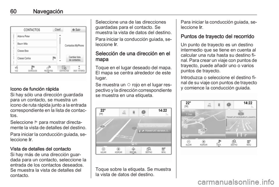OPEL ASTRA K 2016.5 Manual de infoentretenimiento (in Spanish) 60Navegación
Icono de función rápida
Si hay sólo una dirección guardada
para un contacto, se muestra un
icono de ruta rápida junto a la entrada
correspondiente en la lista de contac‐
tos.
Sele OPEL ASTRA K 2016.5 Manual de infoentretenimiento (in Spanish) 60Navegación
Icono de función rápida
Si hay sólo una dirección guardada
para un contacto, se muestra un
icono de ruta rápida junto a la entrada
correspondiente en la lista de contac‐
tos.
Sele