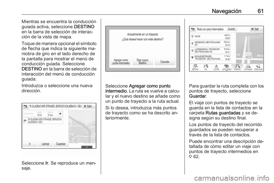 OPEL ASTRA K 2016.5 Manual de infoentretenimiento (in Spanish) Navegación61Mientras se encuentra la conducción
guiada activa, seleccione DESTINO
en la barra de selección de interac‐
ción de la vista de mapa.
Toque de manera opcional el símbolo
de flecha q OPEL ASTRA K 2016.5 Manual de infoentretenimiento (in Spanish) Navegación61Mientras se encuentra la conducción
guiada activa, seleccione DESTINO
en la barra de selección de interac‐
ción de la vista de mapa.
Toque de manera opcional el símbolo
de flecha q