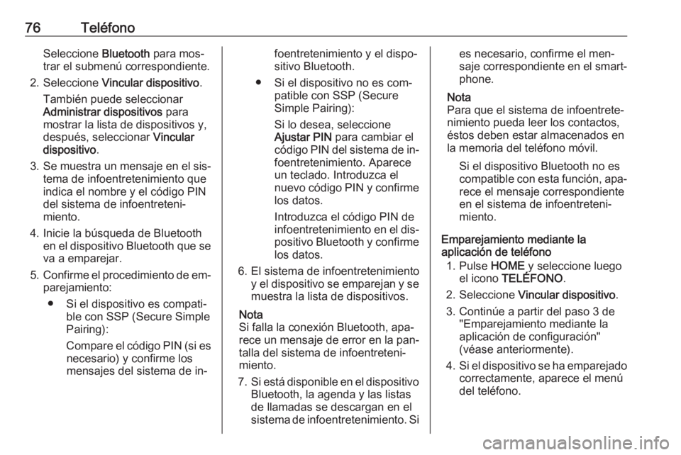 OPEL ASTRA K 2016.5  Manual de infoentretenimiento (in Spanish) 76TeléfonoSeleccione Bluetooth para mos‐
trar el submenú correspondiente.
2. Seleccione  Vincular dispositivo .
También puede seleccionar Administrar dispositivos  para
mostrar la lista de dispos