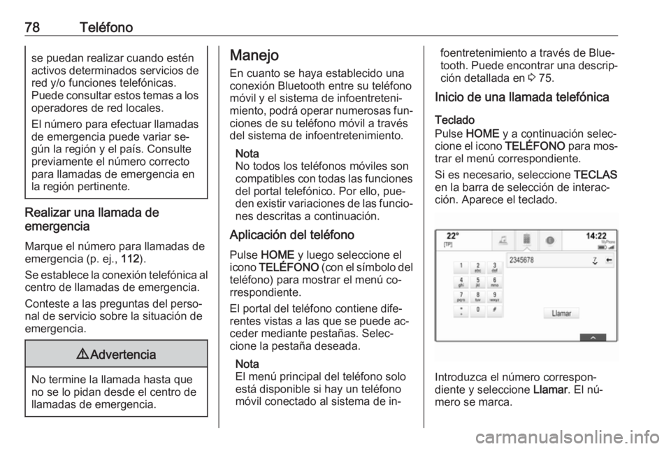 OPEL ASTRA K 2016.5  Manual de infoentretenimiento (in Spanish) 78Teléfonose puedan realizar cuando esténactivos determinados servicios de
red y/o funciones telefónicas.
Puede consultar estos temas a los operadores de red locales.
El número para efectuar llama