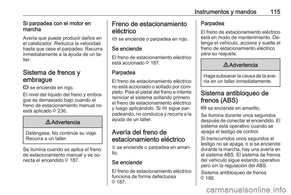OPEL ASTRA K 2016.5 Manual de Instrucciones (in Spanish) Instrumentos y mandos115Si parpadea con el motor en
marcha
Avería que puede producir daños en
el catalizador. Reduzca la velocidad
hasta que cese el parpadeo. Recurra
inmediatamente a la ayuda de un OPEL ASTRA K 2016.5 Manual de Instrucciones (in Spanish) Instrumentos y mandos115Si parpadea con el motor en
marcha
Avería que puede producir daños en
el catalizador. Reduzca la velocidad
hasta que cese el parpadeo. Recurra
inmediatamente a la ayuda de un