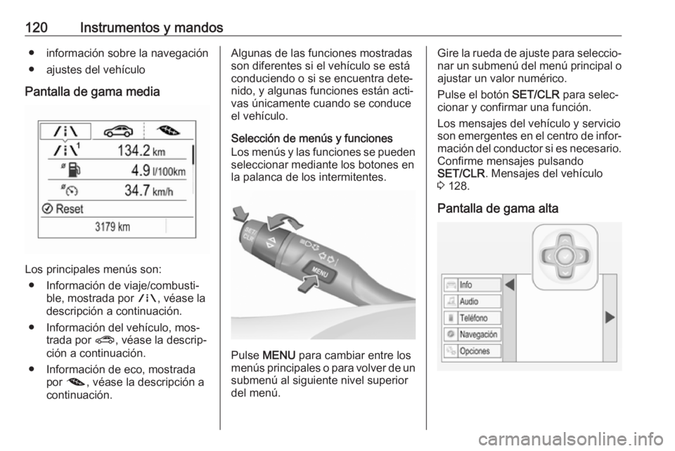 OPEL ASTRA K 2016.5 Manual de Instrucciones (in Spanish) 120Instrumentos y mandos● información sobre la navegación
● ajustes del vehículo
Pantalla de gama media
Los principales menús son: ● Información de viaje/combusti‐ ble, mostrada por ;, v OPEL ASTRA K 2016.5 Manual de Instrucciones (in Spanish) 120Instrumentos y mandos● información sobre la navegación
● ajustes del vehículo
Pantalla de gama media
Los principales menús son: ● Información de viaje/combusti‐ ble, mostrada por ;, v