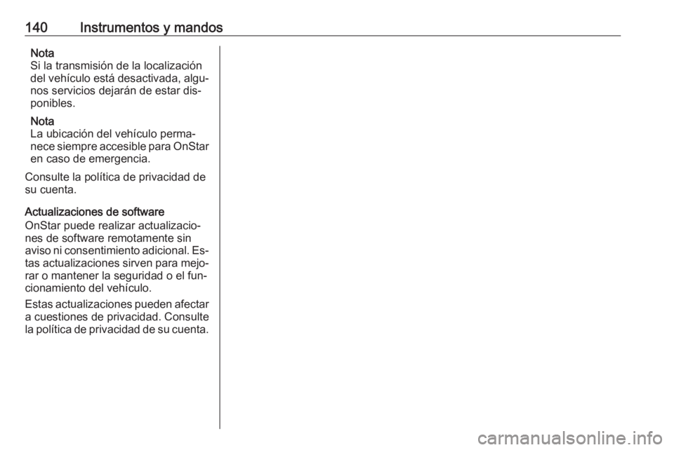 OPEL ASTRA K 2016.5 Manual de Instrucciones (in Spanish) 140Instrumentos y mandosNota
Si la transmisión de la localización
del vehículo está desactivada, algu‐
nos servicios dejarán de estar dis‐
ponibles.
Nota
La ubicación del vehículo perma‐
OPEL ASTRA K 2016.5 Manual de Instrucciones (in Spanish) 140Instrumentos y mandosNota
Si la transmisión de la localización
del vehículo está desactivada, algu‐
nos servicios dejarán de estar dis‐
ponibles.
Nota
La ubicación del vehículo perma‐