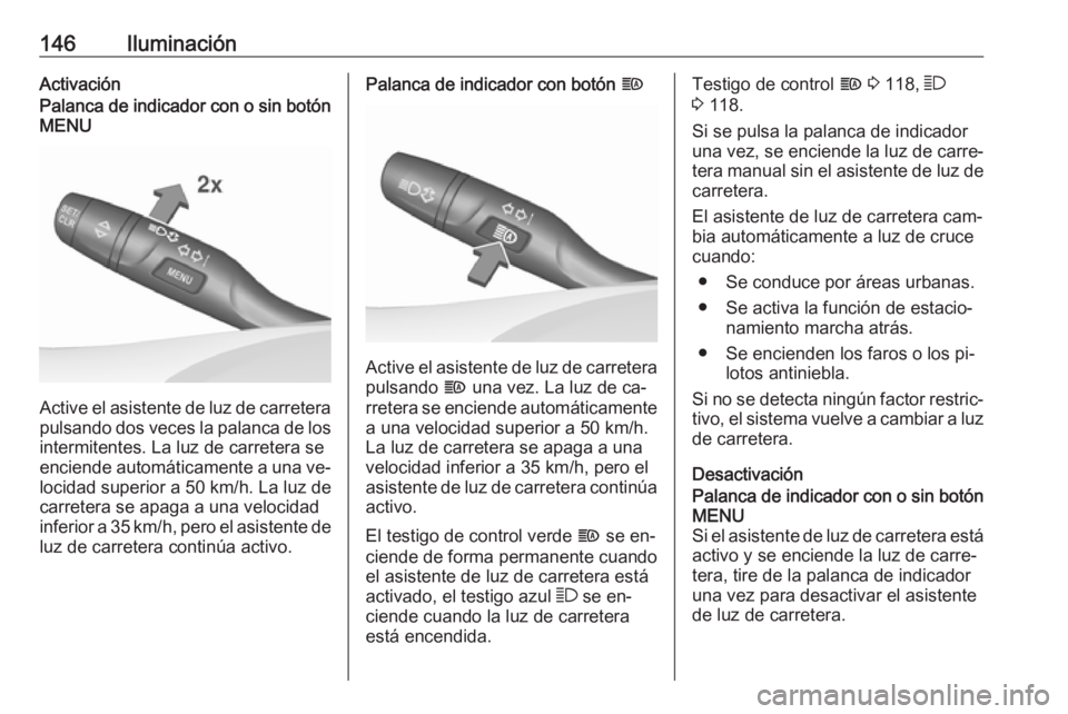 OPEL ASTRA K 2016.5 Manual de Instrucciones (in Spanish) 146IluminaciónActivaciónPalanca de indicador con o sin botónMENU
Active el asistente de luz de carretera
pulsando dos veces la palanca de los intermitentes. La luz de carretera seenciende automáti OPEL ASTRA K 2016.5 Manual de Instrucciones (in Spanish) 146IluminaciónActivaciónPalanca de indicador con o sin botónMENU
Active el asistente de luz de carretera
pulsando dos veces la palanca de los intermitentes. La luz de carretera seenciende automáti