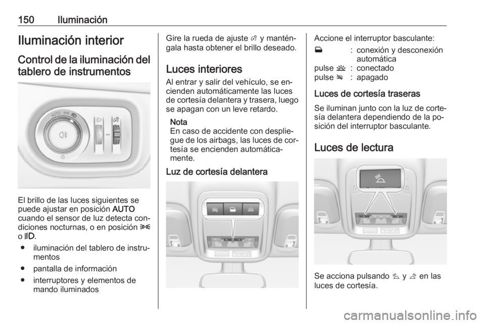 OPEL ASTRA K 2016.5 Manual de Instrucciones (in Spanish) 150IluminaciónIluminación interior
Control de la iluminación del tablero de instrumentos
El brillo de las luces siguientes se
puede ajustar en posición AUTO
cuando el sensor de luz detecta con‐ OPEL ASTRA K 2016.5 Manual de Instrucciones (in Spanish) 150IluminaciónIluminación interior
Control de la iluminación del tablero de instrumentos
El brillo de las luces siguientes se
puede ajustar en posición AUTO
cuando el sensor de luz detecta con‐