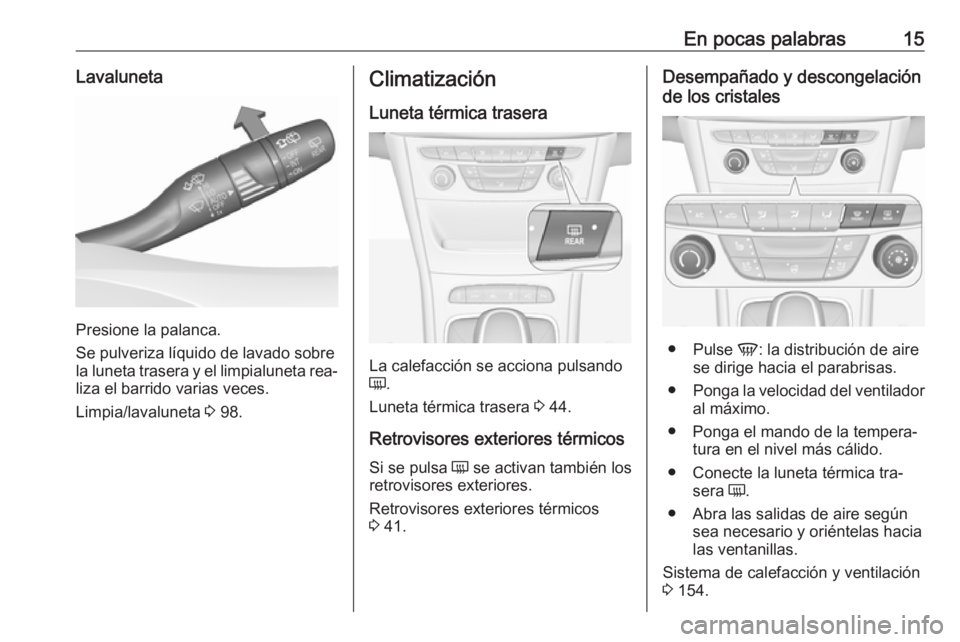 OPEL ASTRA K 2016.5 Manual de Instrucciones (in Spanish) En pocas palabras15Lavaluneta
Presione la palanca.
Se pulveriza líquido de lavado sobre
la luneta trasera y el limpialuneta rea‐
liza el barrido varias veces.
Limpia/lavaluneta 3 98.
Climatizació OPEL ASTRA K 2016.5 Manual de Instrucciones (in Spanish) En pocas palabras15Lavaluneta
Presione la palanca.
Se pulveriza líquido de lavado sobre
la luneta trasera y el limpialuneta rea‐
liza el barrido varias veces.
Limpia/lavaluneta 3 98.
Climatizació