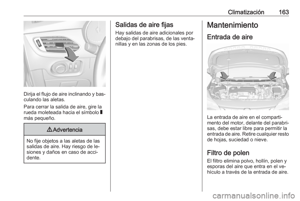 OPEL ASTRA K 2016.5 Manual de Instrucciones (in Spanish) Climatización163
Dirija el flujo de aire inclinando y bas‐
culando las aletas.
Para cerrar la salida de aire, gire la
rueda moleteada hacia el símbolo W
más pequeño.
9 Advertencia
No fije objet OPEL ASTRA K 2016.5 Manual de Instrucciones (in Spanish) Climatización163
Dirija el flujo de aire inclinando y bas‐
culando las aletas.
Para cerrar la salida de aire, gire la
rueda moleteada hacia el símbolo W
más pequeño.
9 Advertencia
No fije objet
