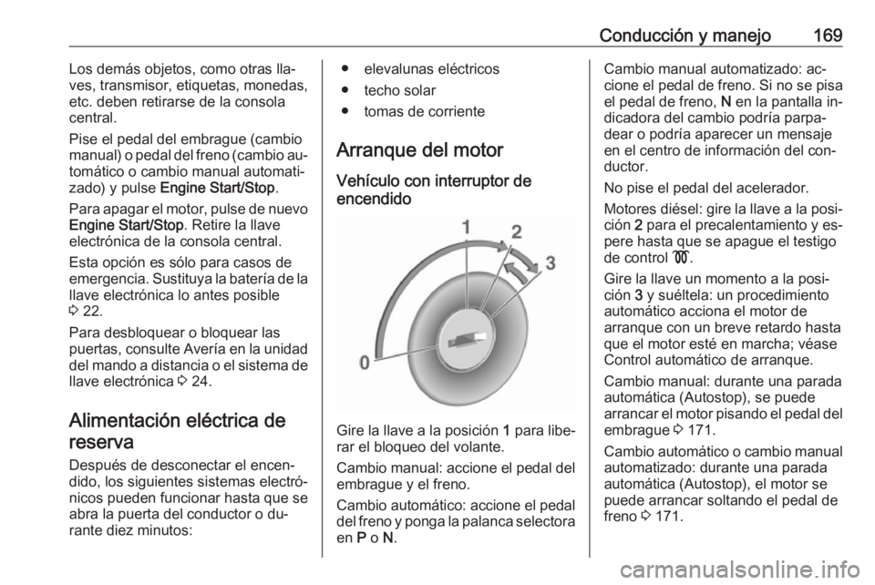 OPEL ASTRA K 2016.5 Manual de Instrucciones (in Spanish) Conducción y manejo169Los demás objetos, como otras lla‐
ves, transmisor, etiquetas, monedas,
etc. deben retirarse de la consola
central.
Pise el pedal del embrague (cambio manual) o pedal del fre OPEL ASTRA K 2016.5 Manual de Instrucciones (in Spanish) Conducción y manejo169Los demás objetos, como otras lla‐
ves, transmisor, etiquetas, monedas,
etc. deben retirarse de la consola
central.
Pise el pedal del embrague (cambio manual) o pedal del fre