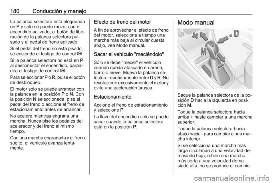 OPEL ASTRA K 2016.5 Manual de Instrucciones (in Spanish) 180Conducción y manejoLa palanca selectora está bloqueadaen P y solo se puede mover con el
encendido activado, el botón de libe‐
ración de la palanca selectora pul‐
sado y el pedal de freno a OPEL ASTRA K 2016.5 Manual de Instrucciones (in Spanish) 180Conducción y manejoLa palanca selectora está bloqueadaen P y solo se puede mover con el
encendido activado, el botón de libe‐
ración de la palanca selectora pul‐
sado y el pedal de freno a