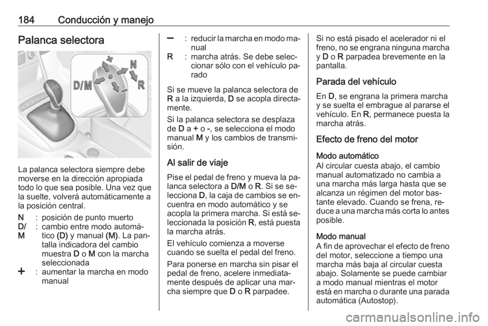 OPEL ASTRA K 2016.5 Manual de Instrucciones (in Spanish) 184Conducción y manejoPalanca selectora
La palanca selectora siempre debe
moverse en la dirección apropiada
todo lo que sea posible. Una vez que
la suelte, volverá automáticamente a
la posición c OPEL ASTRA K 2016.5 Manual de Instrucciones (in Spanish) 184Conducción y manejoPalanca selectora
La palanca selectora siempre debe
moverse en la dirección apropiada
todo lo que sea posible. Una vez que
la suelte, volverá automáticamente a
la posición c