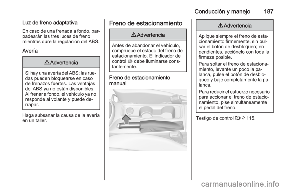 OPEL ASTRA K 2016.5 Manual de Instrucciones (in Spanish) Conducción y manejo187Luz de freno adaptativaEn caso de una frenada a fondo, par‐ padearán las tres luces de freno
mientras dure la regulación del ABS.
Avería9 Advertencia
Si hay una avería del OPEL ASTRA K 2016.5 Manual de Instrucciones (in Spanish) Conducción y manejo187Luz de freno adaptativaEn caso de una frenada a fondo, par‐ padearán las tres luces de freno
mientras dure la regulación del ABS.
Avería9 Advertencia
Si hay una avería del