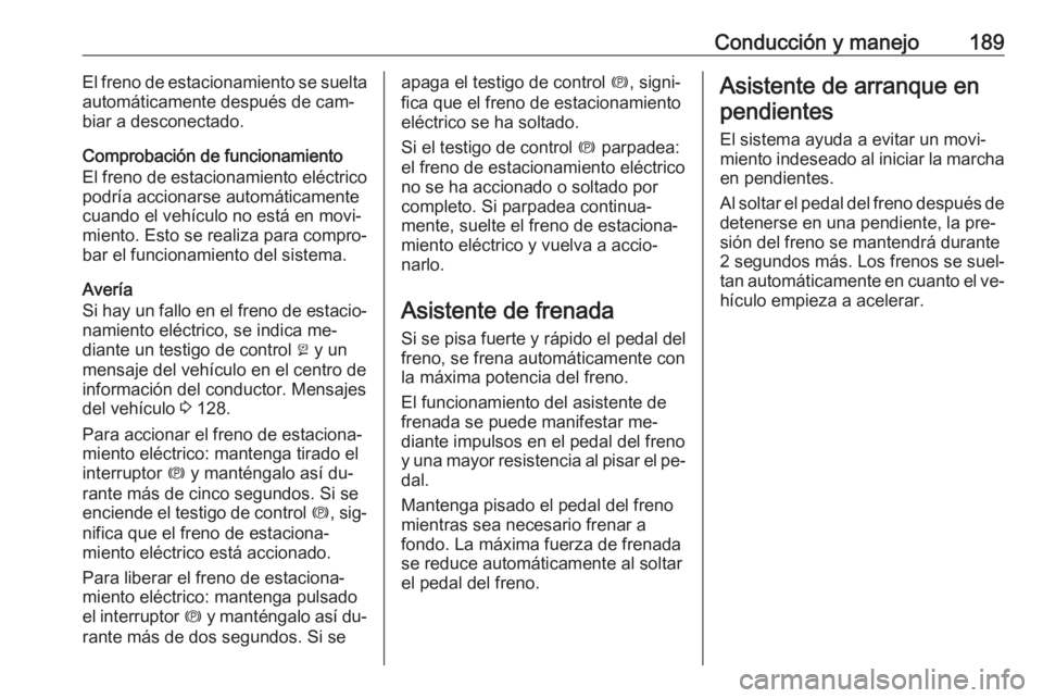 OPEL ASTRA K 2016.5 Manual de Instrucciones (in Spanish) Conducción y manejo189El freno de estacionamiento se suelta
automáticamente después de cam‐
biar a desconectado.
Comprobación de funcionamiento
El freno de estacionamiento eléctrico
podría acc OPEL ASTRA K 2016.5 Manual de Instrucciones (in Spanish) Conducción y manejo189El freno de estacionamiento se suelta
automáticamente después de cam‐
biar a desconectado.
Comprobación de funcionamiento
El freno de estacionamiento eléctrico
podría acc