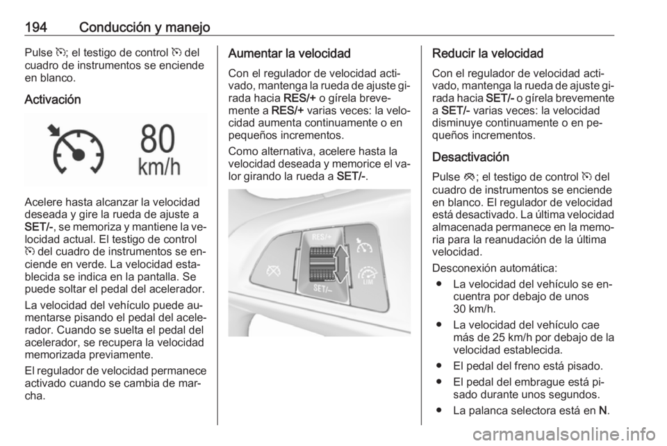 OPEL ASTRA K 2016.5 Manual de Instrucciones (in Spanish) 194Conducción y manejoPulse m; el testigo de control m del
cuadro de instrumentos se enciende
en blanco.
Activación
Acelere hasta alcanzar la velocidad
deseada y gire la rueda de ajuste a
SET/- , s OPEL ASTRA K 2016.5 Manual de Instrucciones (in Spanish) 194Conducción y manejoPulse m; el testigo de control m del
cuadro de instrumentos se enciende
en blanco.
Activación
Acelere hasta alcanzar la velocidad
deseada y gire la rueda de ajuste a
SET/- , s