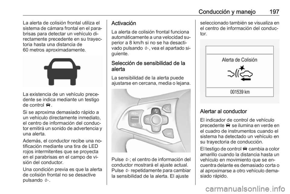 OPEL ASTRA K 2016.5 Manual de Instrucciones (in Spanish) Conducción y manejo197La alerta de colisión frontal utiliza el
sistema de cámara frontal en el para‐
brisas para detectar un vehículo di‐
rectamente precedente en su trayec‐
toria hasta una OPEL ASTRA K 2016.5 Manual de Instrucciones (in Spanish) Conducción y manejo197La alerta de colisión frontal utiliza el
sistema de cámara frontal en el para‐
brisas para detectar un vehículo di‐
rectamente precedente en su trayec‐
toria hasta una