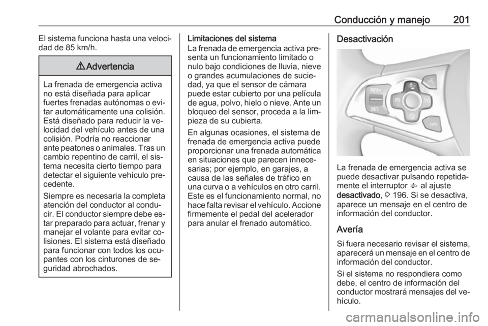OPEL ASTRA K 2016.5 Manual de Instrucciones (in Spanish) Conducción y manejo201El sistema funciona hasta una veloci‐
dad de 85 km/h.9 Advertencia
La frenada de emergencia activa
no está diseñada para aplicar
fuertes frenadas autónomas o evi‐ tar aut OPEL ASTRA K 2016.5 Manual de Instrucciones (in Spanish) Conducción y manejo201El sistema funciona hasta una veloci‐
dad de 85 km/h.9 Advertencia
La frenada de emergencia activa
no está diseñada para aplicar
fuertes frenadas autónomas o evi‐ tar aut