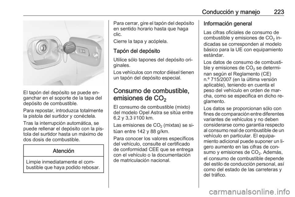 OPEL ASTRA K 2016.5 Manual de Instrucciones (in Spanish) Conducción y manejo223
El tapón del depósito se puede en‐
ganchar en el soporte de la tapa del
depósito de combustible.
Para repostar, introduzca totalmente
la pistola del surtidor y conéctela. OPEL ASTRA K 2016.5 Manual de Instrucciones (in Spanish) Conducción y manejo223
El tapón del depósito se puede en‐
ganchar en el soporte de la tapa del
depósito de combustible.
Para repostar, introduzca totalmente
la pistola del surtidor y conéctela.