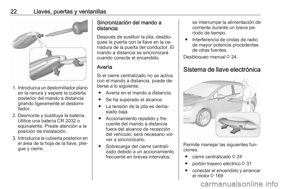 OPEL ASTRA K 2016.5 Manual de Instrucciones (in Spanish) 22Llaves, puertas y ventanillas
1.Introduzca un destornillador plano
en la ranura y separe la cubierta
posterior del mando a distancia
girando ligeramente el destorni‐
llador.
2. Desmonte y sustituy OPEL ASTRA K 2016.5 Manual de Instrucciones (in Spanish) 22Llaves, puertas y ventanillas
1.Introduzca un destornillador plano
en la ranura y separe la cubierta
posterior del mando a distancia
girando ligeramente el destorni‐
llador.
2. Desmonte y sustituy