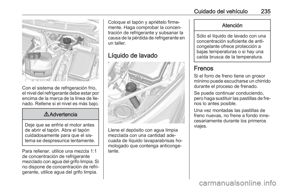 OPEL ASTRA K 2016.5 Manual de Instrucciones (in Spanish) Cuidado del vehículo235
Con el sistema de refrigeración frío,
el nivel del refrigerante debe estar por
encima de la marca de la línea de lle‐ nado. Rellene si el nivel es más bajo.
9 Advertenci OPEL ASTRA K 2016.5 Manual de Instrucciones (in Spanish) Cuidado del vehículo235
Con el sistema de refrigeración frío,
el nivel del refrigerante debe estar por
encima de la marca de la línea de lle‐ nado. Rellene si el nivel es más bajo.
9 Advertenci