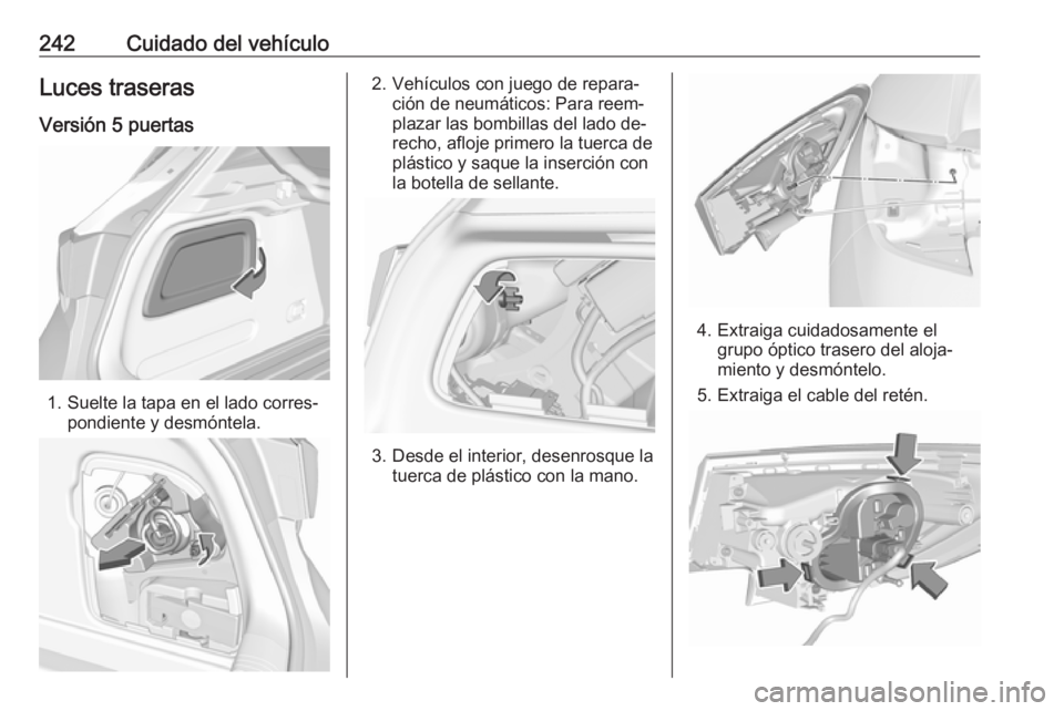 OPEL ASTRA K 2016.5  Manual de Instrucciones (in Spanish) 242Cuidado del vehículoLuces traserasVersión 5 puertas
1. Suelte la tapa en el lado corres‐ pondiente y desmóntela.
2. Vehículos con juego de repara‐ción de neumáticos: Para reem‐
plazar l