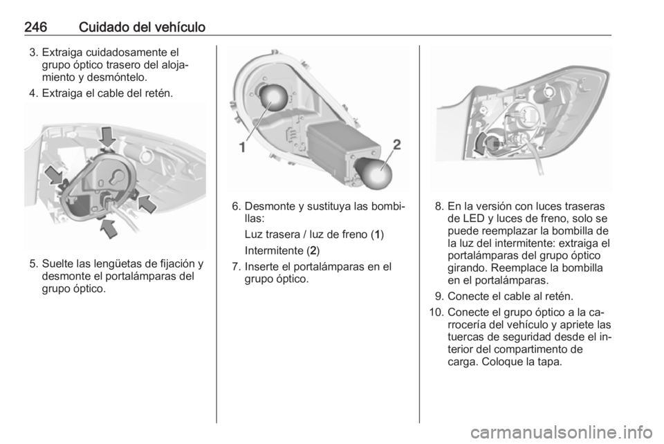 OPEL ASTRA K 2016.5  Manual de Instrucciones (in Spanish) 246Cuidado del vehículo3. Extraiga cuidadosamente elgrupo óptico trasero del aloja‐
miento y desmóntelo.
4. Extraiga el cable del retén.
5. Suelte las lengüetas de fijación y desmonte el porta