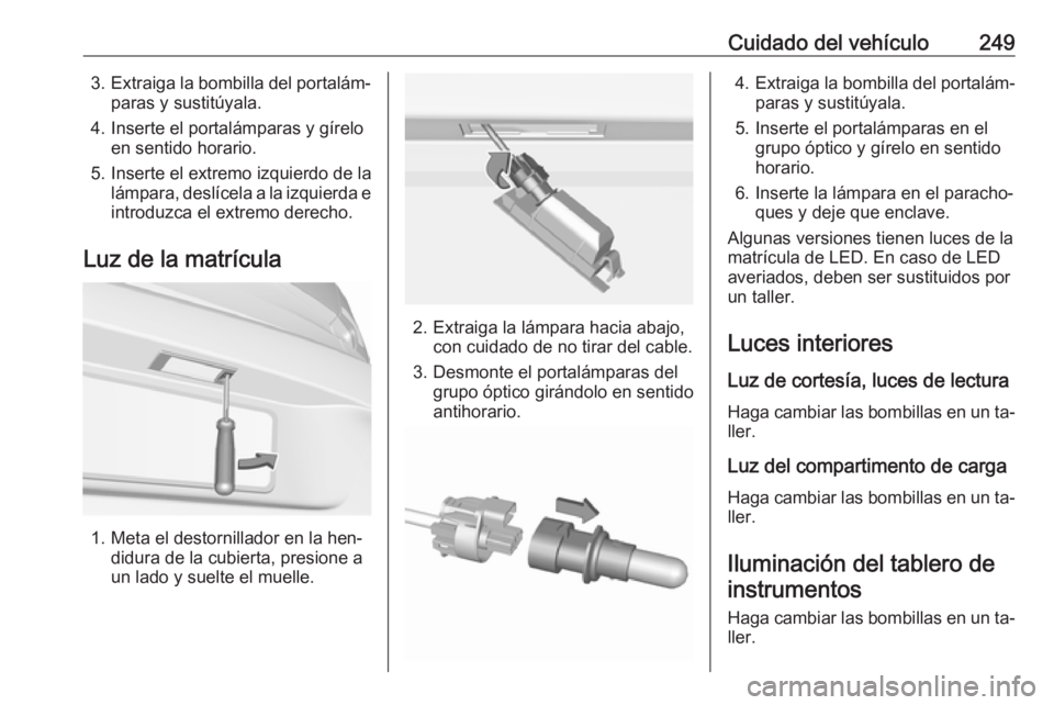 OPEL ASTRA K 2016.5 Manual de Instrucciones (in Spanish) Cuidado del vehículo2493.Extraiga la bombilla del portalám‐
paras y sustitúyala.
4. Inserte el portalámparas y gírelo en sentido horario.
5. Inserte el extremo izquierdo de la lámpara, deslíc OPEL ASTRA K 2016.5 Manual de Instrucciones (in Spanish) Cuidado del vehículo2493.Extraiga la bombilla del portalám‐
paras y sustitúyala.
4. Inserte el portalámparas y gírelo en sentido horario.
5. Inserte el extremo izquierdo de la lámpara, deslíc