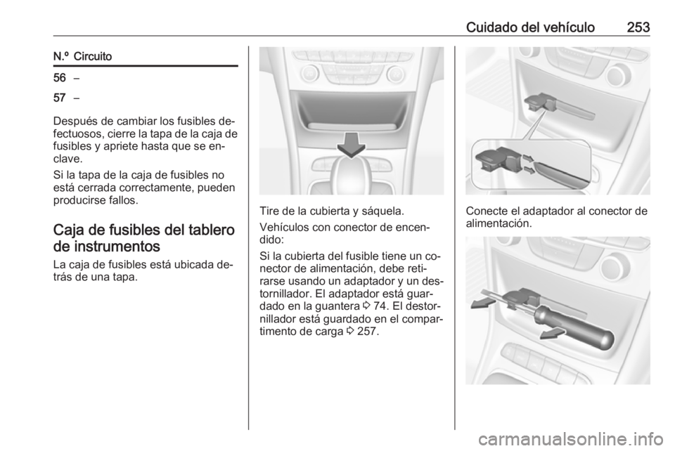 OPEL ASTRA K 2016.5 Manual de Instrucciones (in Spanish) Cuidado del vehículo253N.ºCircuito56–57–
Después de cambiar los fusibles de‐
fectuosos, cierre la tapa de la caja de fusibles y apriete hasta que se en‐
clave.
Si la tapa de la caja de fusi OPEL ASTRA K 2016.5 Manual de Instrucciones (in Spanish) Cuidado del vehículo253N.ºCircuito56–57–
Después de cambiar los fusibles de‐
fectuosos, cierre la tapa de la caja de fusibles y apriete hasta que se en‐
clave.
Si la tapa de la caja de fusi